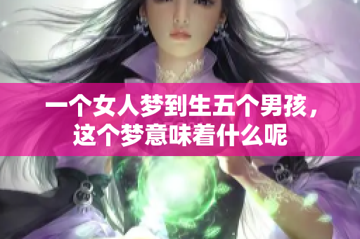 一个女人梦到生五个男孩，这个梦意味着什么呢