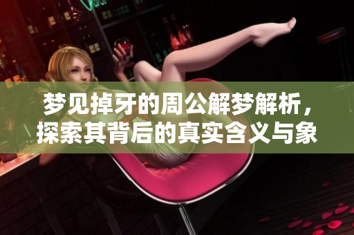 梦见掉牙的周公解梦解析，探索其背后的真实含义与象征