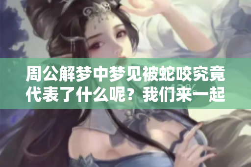 周公解梦中梦见被蛇咬究竟代表了什么呢？我们来一起探讨一下！
