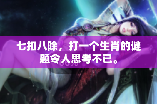 七扣八除，打一个生肖的谜题令人思考不已。