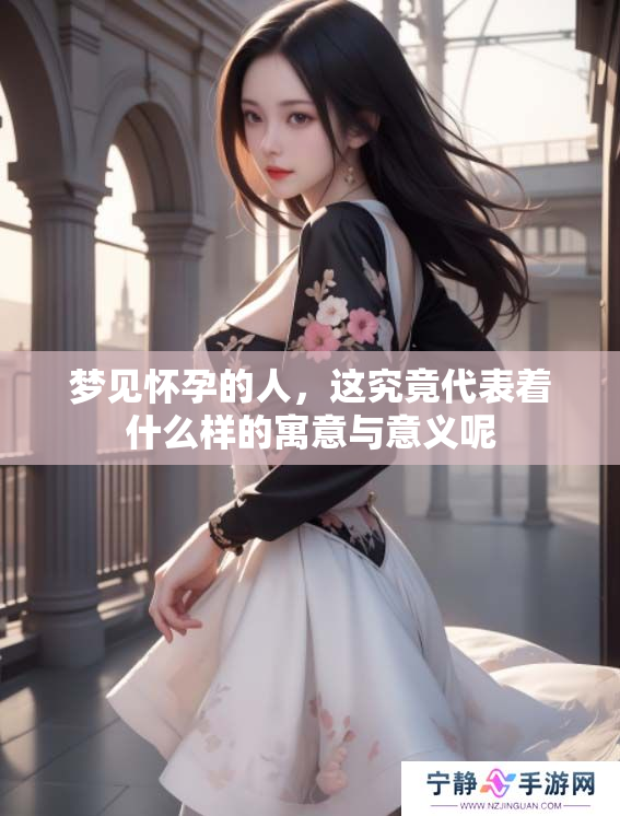 梦见怀孕的人，这究竟代表着什么样的寓意与意义呢