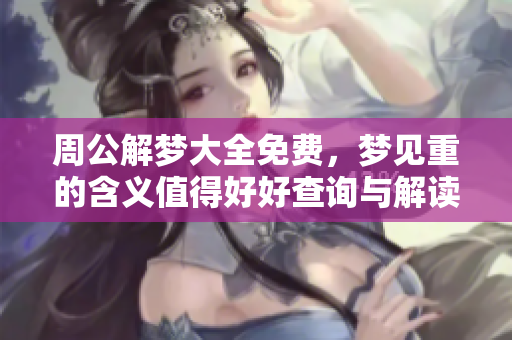 周公解梦大全免费，梦见重的含义值得好好查询与解读