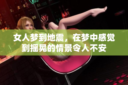 女人梦到地震，在梦中感觉到摇晃的情景令人不安