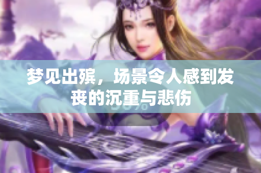 梦见出殡，场景令人感到发丧的沉重与悲伤