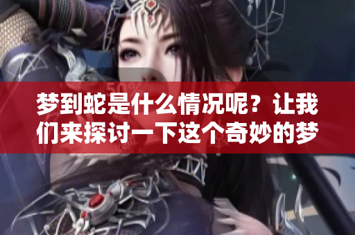 梦到蛇是什么情况呢？让我们来探讨一下这个奇妙的梦境。