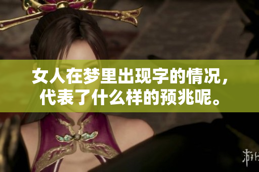 女人在梦里出现字的情况，代表了什么样的预兆呢。
