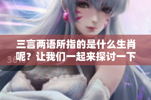 三言两语所指的是什么生肖呢？让我们一起来探讨一下吧！