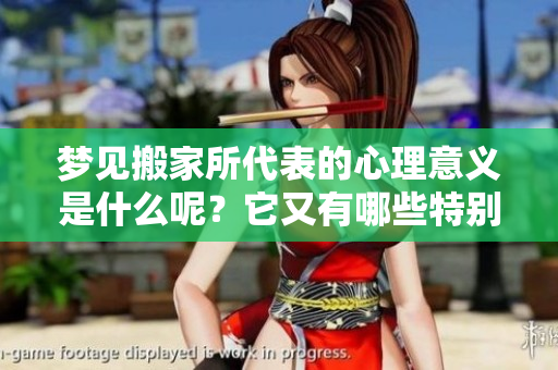 梦见搬家所代表的心理意义是什么呢？它又有哪些特别的预兆呢？