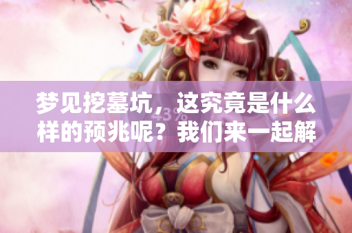 梦见挖墓坑，这究竟是什么样的预兆呢？我们来一起解析一下。