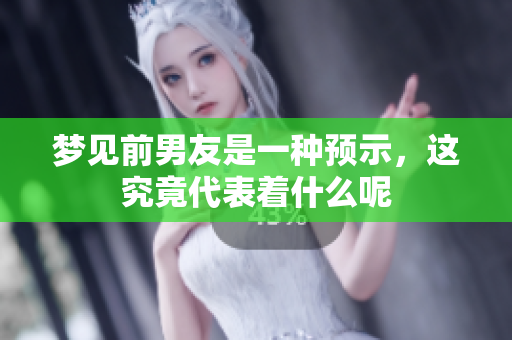 梦见前男友是一种预示，这究竟代表着什么呢