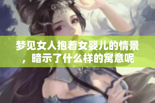 梦见女人抱着女婴儿的情景，暗示了什么样的寓意呢