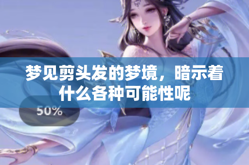 梦见剪头发的梦境，暗示着什么各种可能性呢
