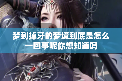 梦到掉牙的梦境到底是怎么一回事呢你想知道吗