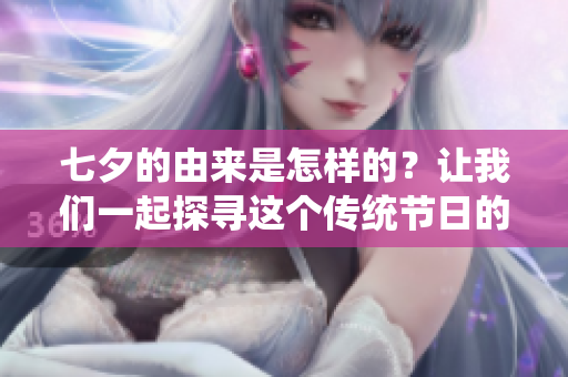 七夕的由来是怎样的？让我们一起探寻这个传统节日的背后故事吧！