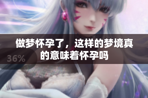 做梦怀孕了，这样的梦境真的意味着怀孕吗