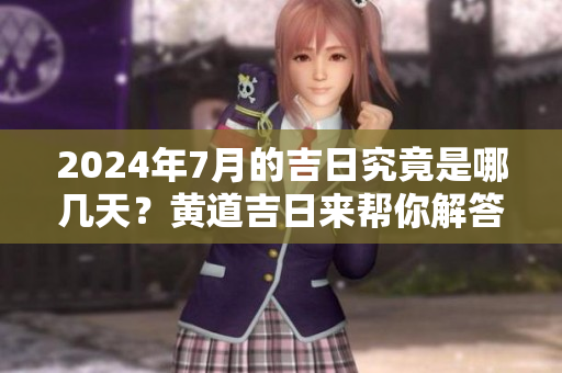 2024年7月的吉日究竟是哪几天？黄道吉日来帮你解答！