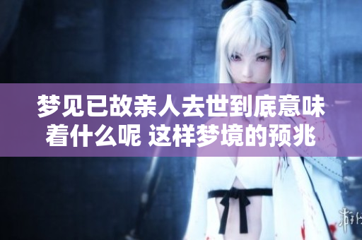 梦见已故亲人去世到底意味着什么呢 这样梦境的预兆是什么呢