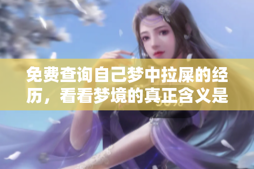 免费查询自己梦中拉屎的经历，看看梦境的真正含义是什么