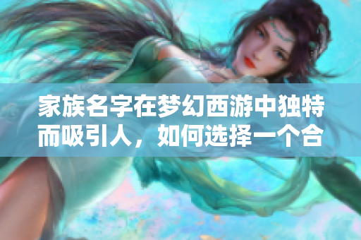 家族名字在梦幻西游中独特而吸引人，如何选择一个合适的名字呢？