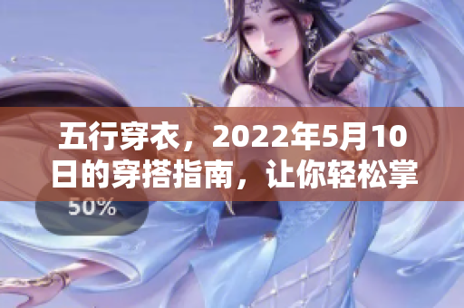 五行穿衣，2022年5月10日的穿搭指南，让你轻松掌握每日穿衣法则