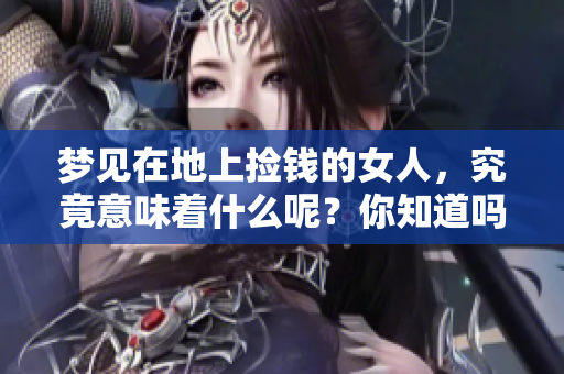 梦见在地上捡钱的女人，究竟意味着什么呢？你知道吗？