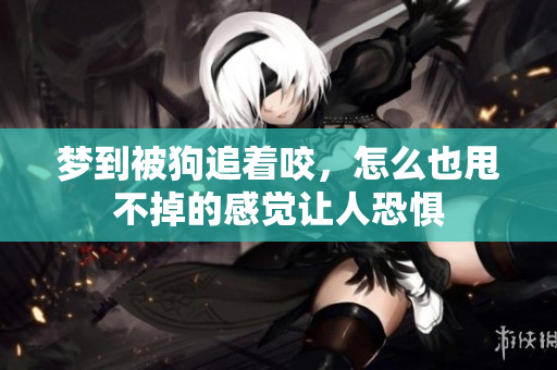 梦到被狗追着咬，怎么也甩不掉的感觉让人恐惧