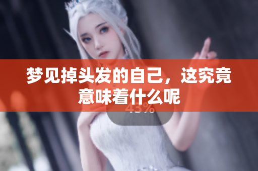 梦见掉头发的自己，这究竟意味着什么呢
