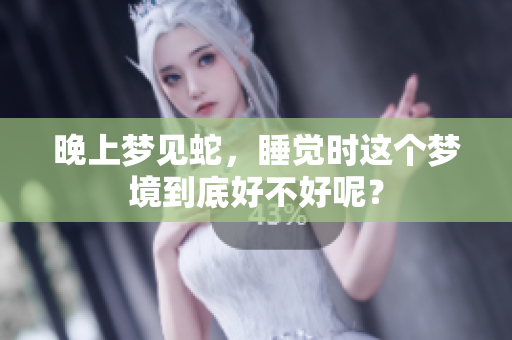 晚上梦见蛇，睡觉时这个梦境到底好不好呢？