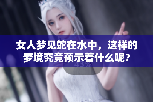 女人梦见蛇在水中，这样的梦境究竟预示着什么呢？