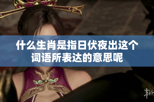 什么生肖是指日伏夜出这个词语所表达的意思呢