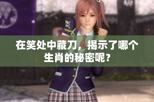 在笑处中藏刀，揭示了哪个生肖的秘密呢？
