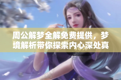 周公解梦全解免费提供，梦境解析带你探索内心深处真相