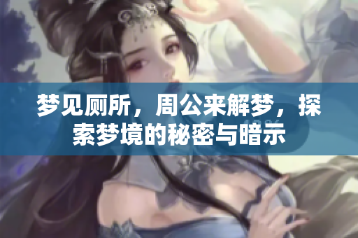 梦见厕所，周公来解梦，探索梦境的秘密与暗示