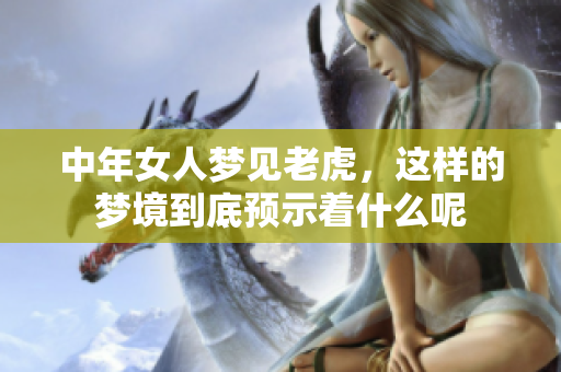中年女人梦见老虎，这样的梦境到底预示着什么呢