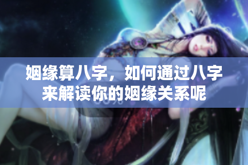 姻缘算八字，如何通过八字来解读你的姻缘关系呢