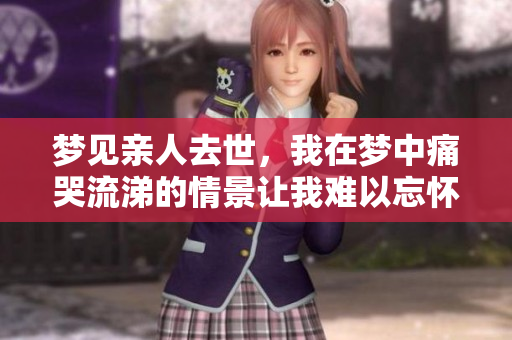 梦见亲人去世，我在梦中痛哭流涕的情景让我难以忘怀