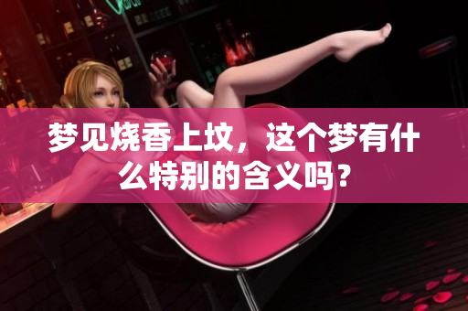 梦见烧香上坟，这个梦有什么特别的含义吗？