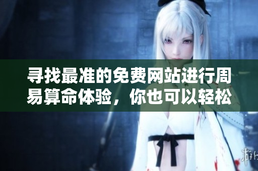 寻找最准的免费网站进行周易算命体验，你也可以轻松了解周易的奥秘