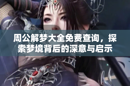 周公解梦大全免费查询，探索梦境背后的深意与启示