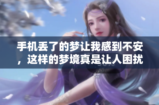 手机丢了的梦让我感到不安，这样的梦境真是让人困扰