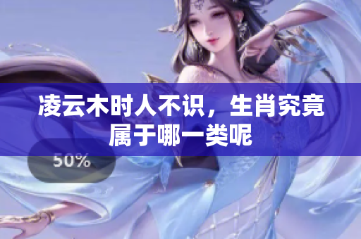 凌云木时人不识，生肖究竟属于哪一类呢