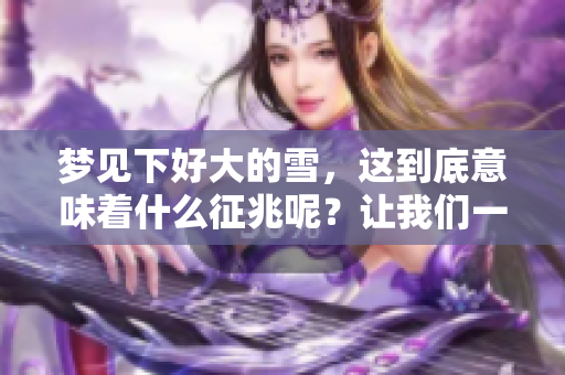 梦见下好大的雪，这到底意味着什么征兆呢？让我们一起来探讨一下吧！