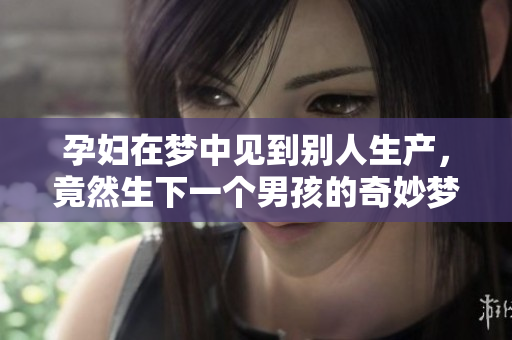 孕妇在梦中见到别人生产，竟然生下一个男孩的奇妙梦境