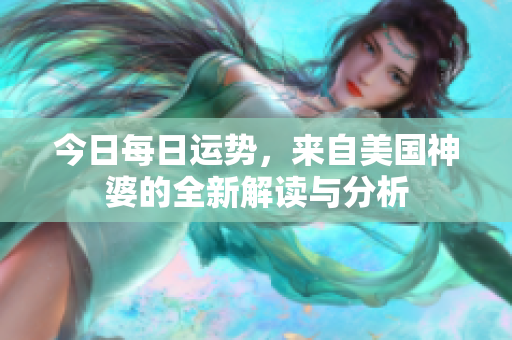 今日每日运势，来自美国神婆的全新解读与分析