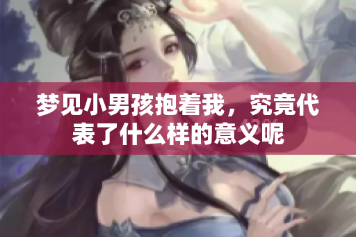 梦见小男孩抱着我，究竟代表了什么样的意义呢