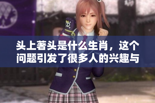 头上著头是什么生肖，这个问题引发了很多人的兴趣与讨论