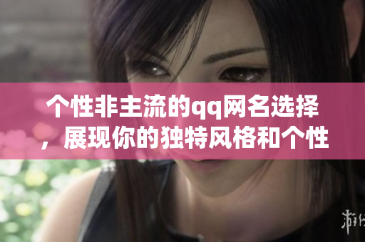 个性非主流的qq网名选择，展现你的独特风格和个性魅力