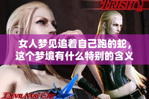 女人梦见追着自己跑的蛇，这个梦境有什么特别的含义吗