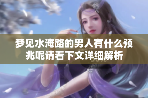梦见水淹路的男人有什么预兆呢请看下文详细解析