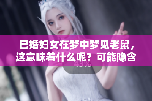 已婚妇女在梦中梦见老鼠，这意味着什么呢？可能隐含着什么样的预兆呢？